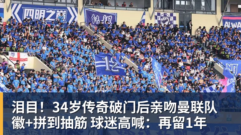 泪目!34岁传奇破门后亲吻曼联队徽+拼到抽筋 球迷高喊:再留1年