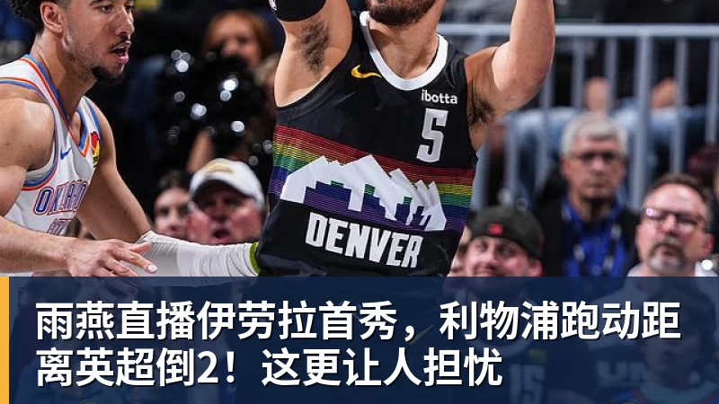 雨燕直播伊劳拉首秀，利物浦跑动距离英超倒2！这更让人担忧