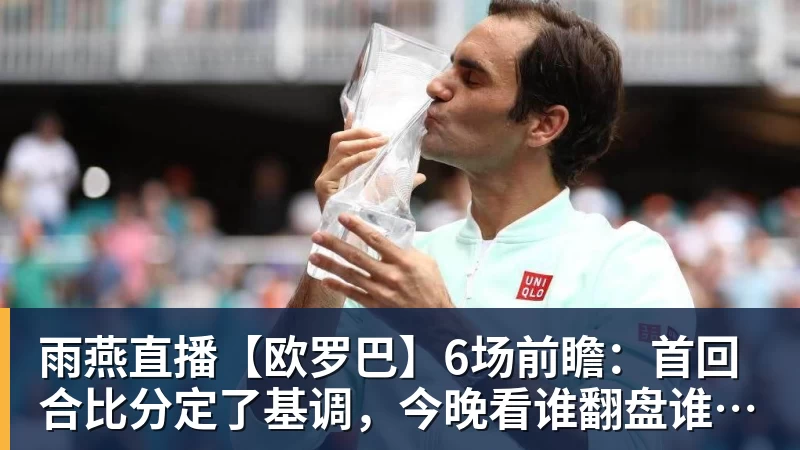 雨燕直播【欧罗巴】6场前瞻：首回合比分定了基调，今晚看谁翻盘谁躺赢
