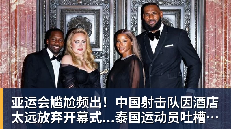 亚运会尴尬频出！中国射击队因酒店太远放弃开幕式...泰国运动员吐槽吃不饱；韩国运动员发文“救救我们”