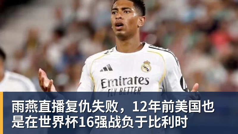 雨燕直播复仇失败，12年前美国也是在世界杯16强战负于比利时