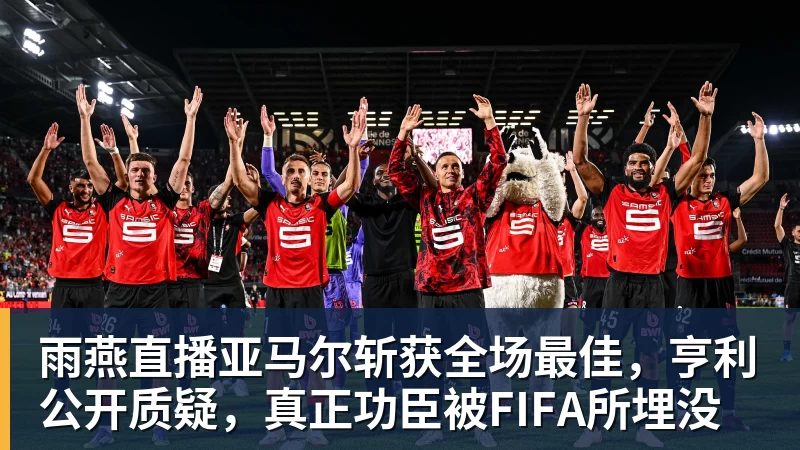 雨燕直播亚马尔斩获全场最佳，亨利公开质疑，真正功臣被FIFA所埋没