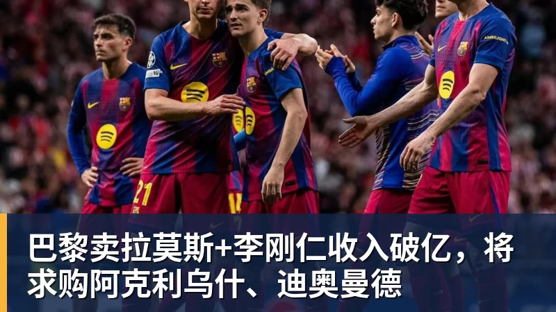 巴黎卖拉莫斯+李刚仁收入破亿，将求购阿克利乌什、迪奥曼德