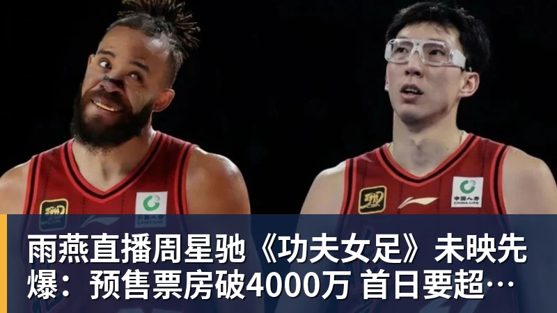 雨燕直播周星驰《功夫女足》未映先爆：预售票房破4000万 首日要超2亿