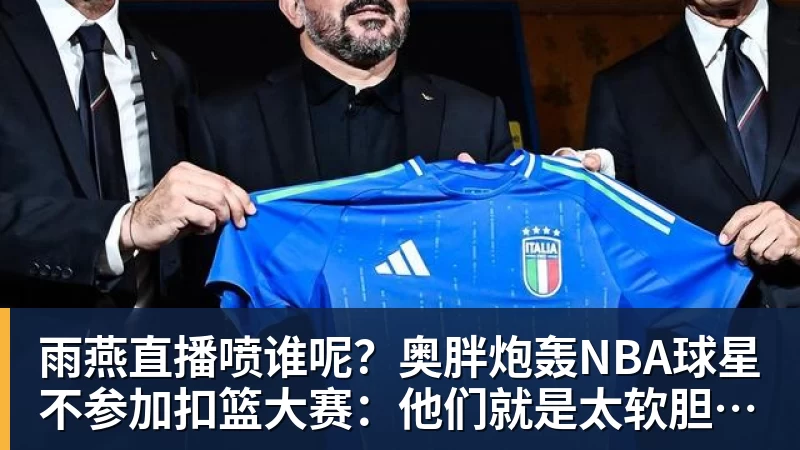 雨燕直播喷谁呢?奥胖炮轰NBA球星不参加扣篮大赛:他们就是太软胆子太小