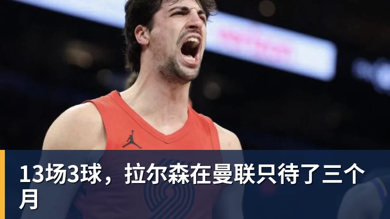 13场3球，拉尔森在曼联只待了三个月