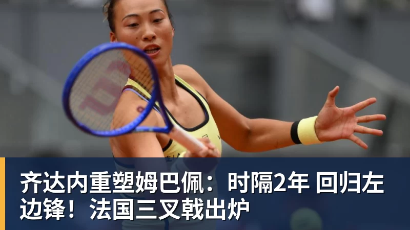 齐达内重塑姆巴佩:时隔2年 回归左边锋!法国三叉戟出炉