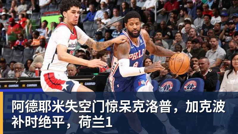 阿德耶米失空门惊呆克洛普，加克波补时绝平，荷兰1