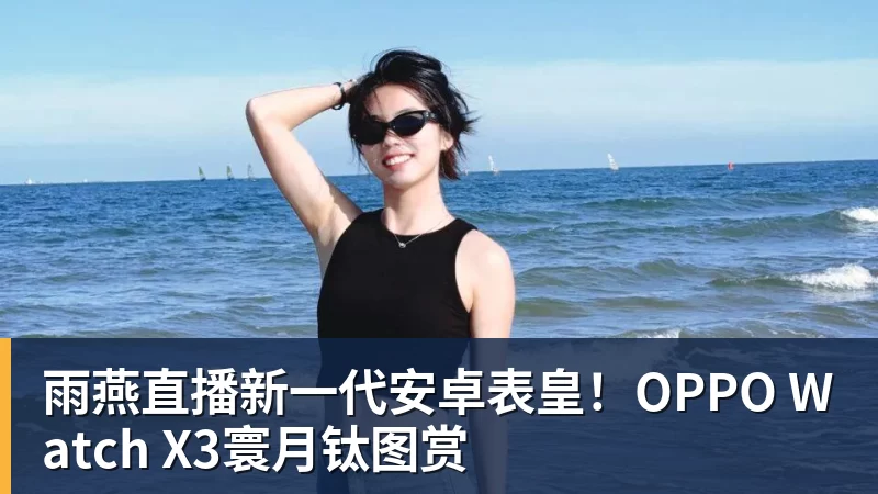 雨燕直播新一代安卓表皇！OPPO Watch X3寰月钛图赏