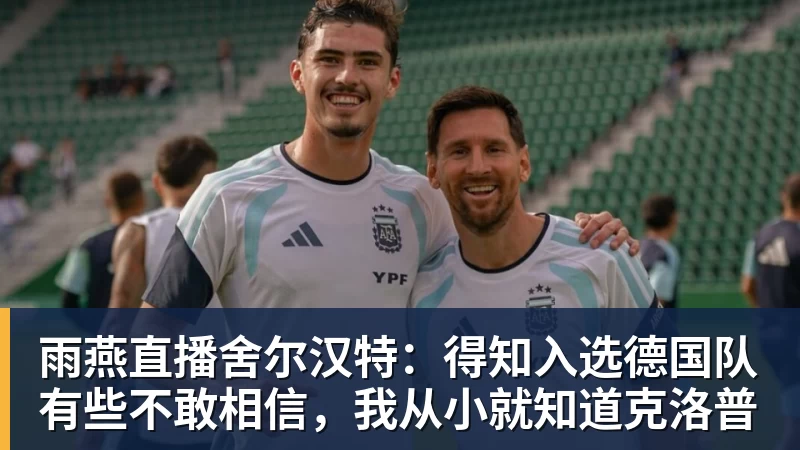 雨燕直播舍尔汉特：得知入选德国队有些不敢相信，我从小就知道克洛普