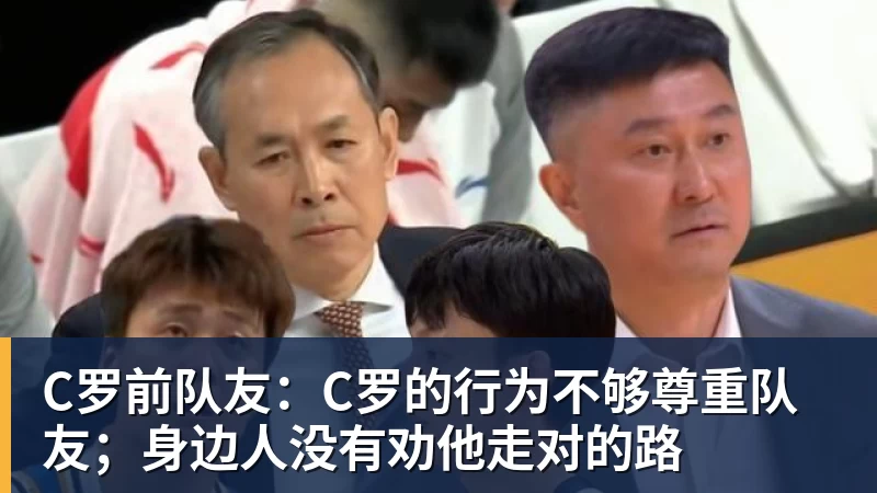 C罗前队友：C罗的行为不够尊重队友；身边人没有劝他走对的路