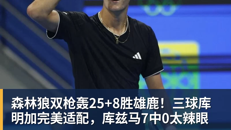 森林狼双枪轰25+8胜雄鹿！三球库明加完美适配，库兹马7中0太辣眼