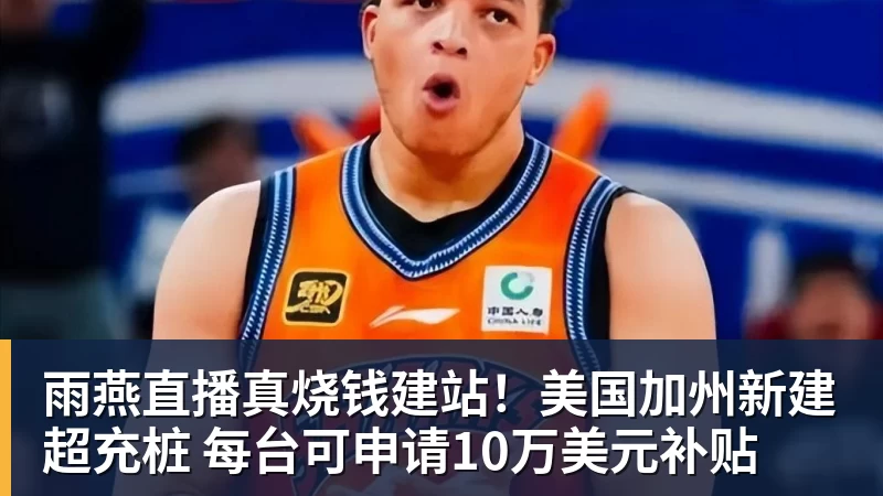 雨燕直播真烧钱建站！美国加州新建超充桩 每台可申请10万美元补贴