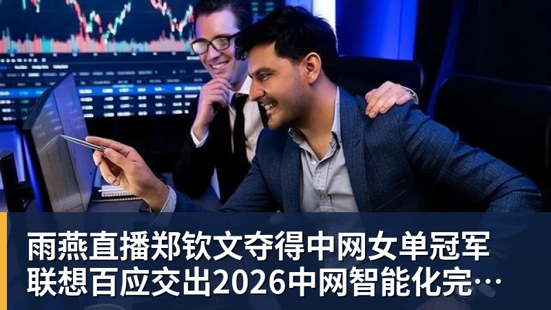 雨燕直播郑钦文夺得中网女单冠军 联想百应交出2026中网智能化完美答卷