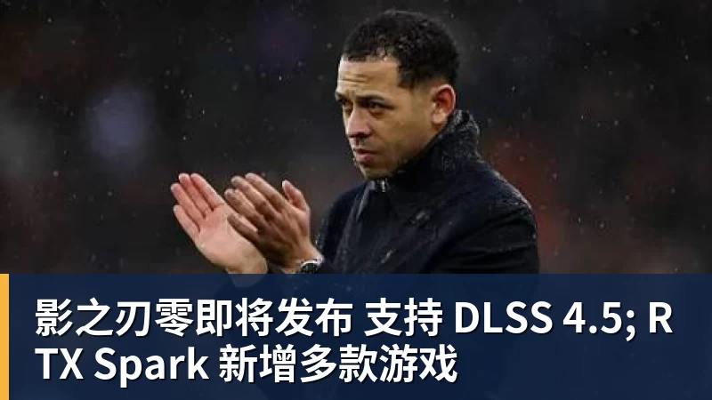 影之刃零即将发布 支持 DLSS 4.5; RTX Spark 新增多款游戏
